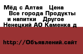 Мёд с Алтая › Цена ­ 600 - Все города Продукты и напитки » Другое   . Ненецкий АО,Каменка д.